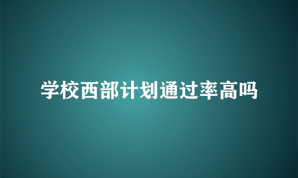学校西部计划通过率高吗