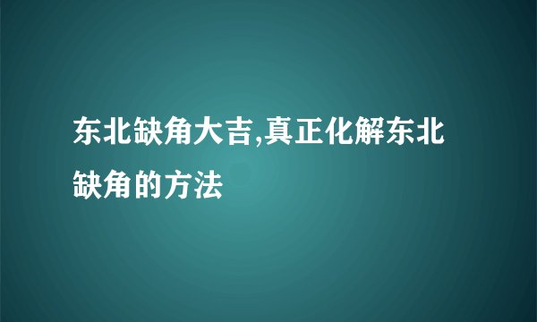 东北缺角大吉,真正化解东北缺角的方法