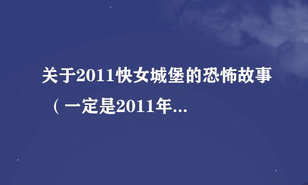 关于2011快女城堡的恐怖故事 (一定是2011年的,故事要现成的)