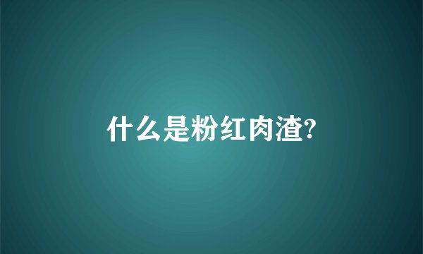 什么是粉红肉渣?