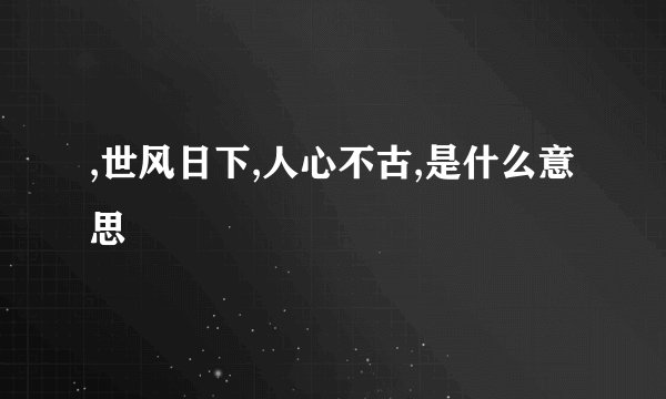 ,世风日下,人心不古,是什么意思
