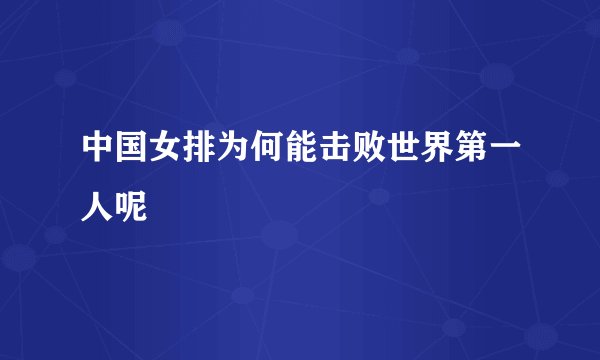中国女排为何能击败世界第一人呢