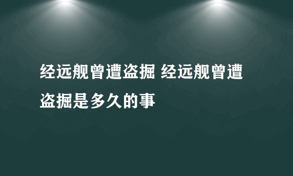 经远舰曾遭盗掘 经远舰曾遭盗掘是多久的事
