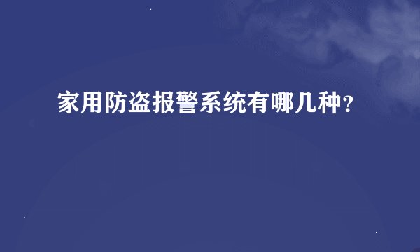 家用防盗报警系统有哪几种？