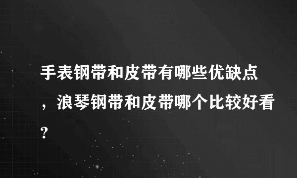 手表钢带和皮带有哪些优缺点，浪琴钢带和皮带哪个比较好看？
