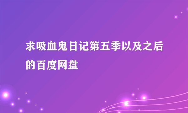 求吸血鬼日记第五季以及之后的百度网盘