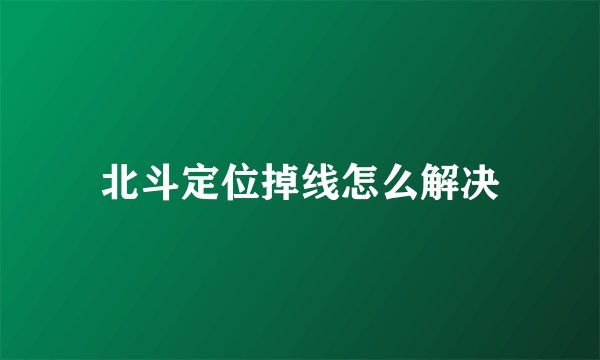 北斗定位掉线怎么解决