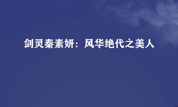 剑灵秦素妍：风华绝代之美人