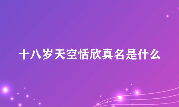 十八岁天空恬欣真名是什么