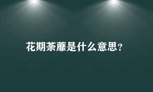 花期荼蘼是什么意思？
