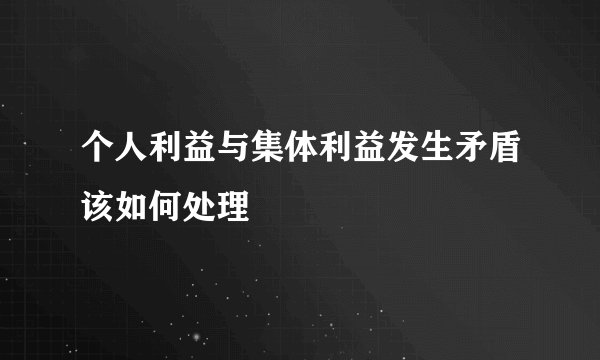 个人利益与集体利益发生矛盾该如何处理