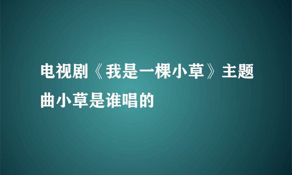 电视剧《我是一棵小草》主题曲小草是谁唱的