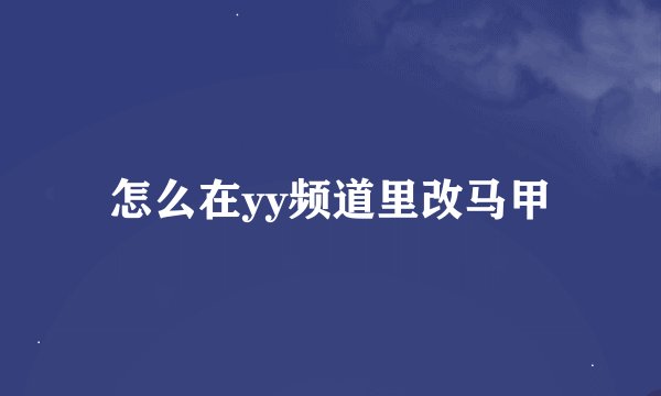 怎么在yy频道里改马甲