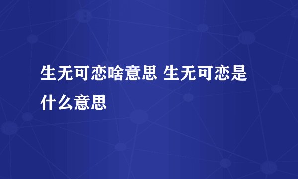 生无可恋啥意思 生无可恋是什么意思