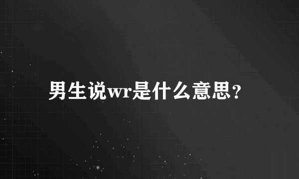 男生说wr是什么意思？