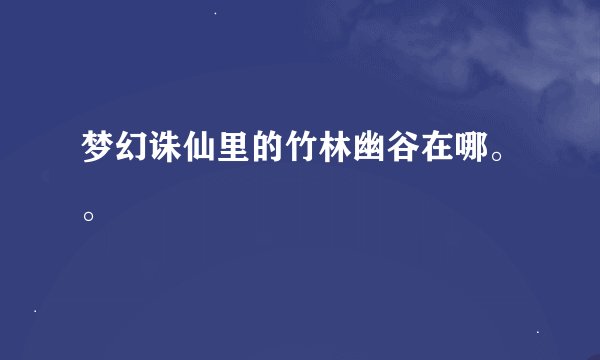 梦幻诛仙里的竹林幽谷在哪。。
