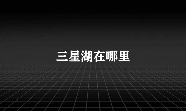 三星湖在哪里