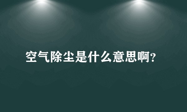 空气除尘是什么意思啊？