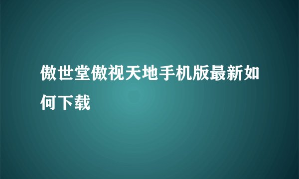 傲世堂傲视天地手机版最新如何下载
