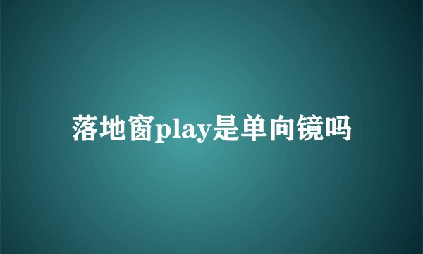 落地窗play是单向镜吗