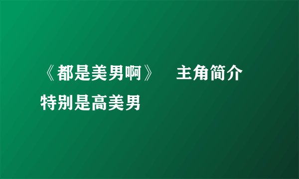 《都是美男啊》 主角简介 特别是高美男