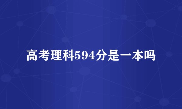 高考理科594分是一本吗