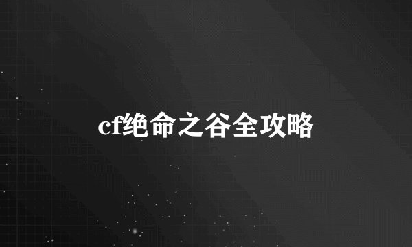 cf绝命之谷全攻略