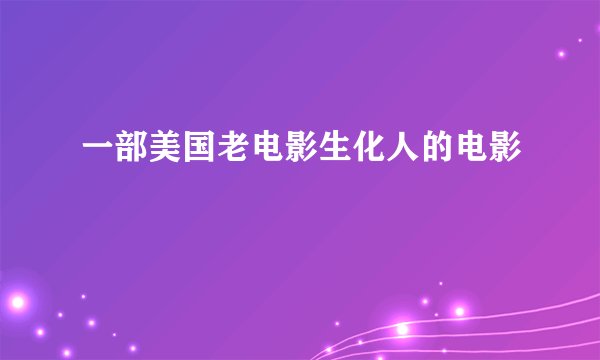 一部美国老电影生化人的电影