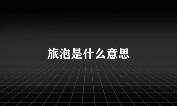 旅泡是什么意思