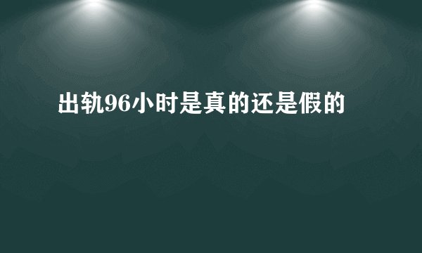 出轨96小时是真的还是假的
