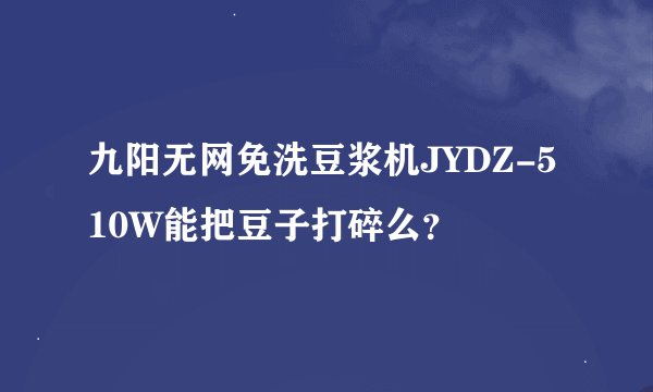 九阳无网免洗豆浆机JYDZ-510W能把豆子打碎么？