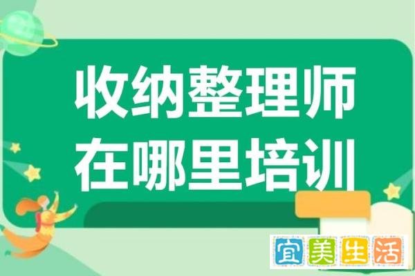 收纳整理师在哪里培训 报考收纳整理师收费