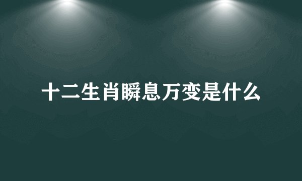 十二生肖瞬息万变是什么
