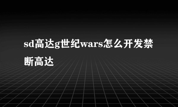 sd高达g世纪wars怎么开发禁断高达