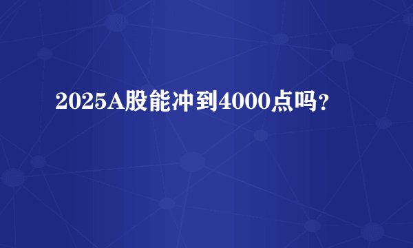 2025A股能冲到4000点吗？