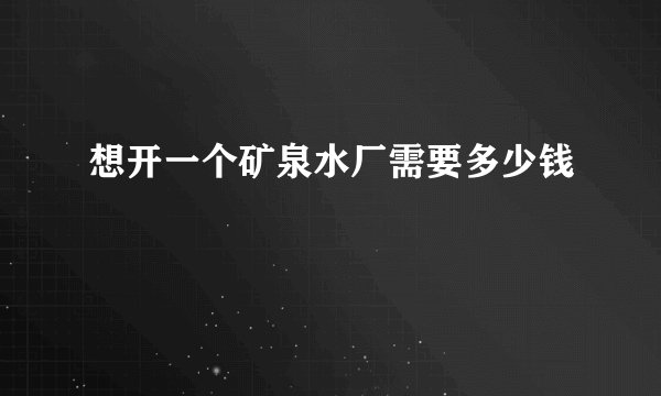 想开一个矿泉水厂需要多少钱