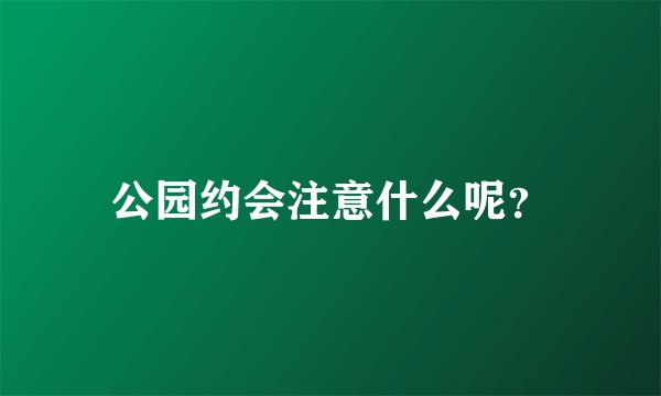 公园约会注意什么呢？
