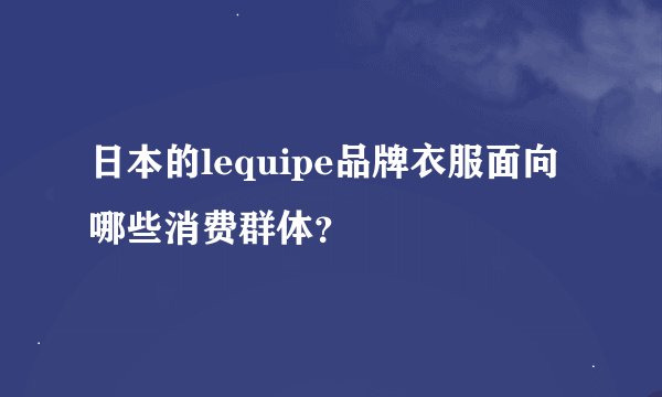 日本的lequipe品牌衣服面向哪些消费群体？