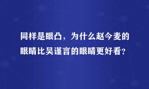 同样是眼凸，为什么赵今麦的眼睛比吴谨言的眼睛更好看？