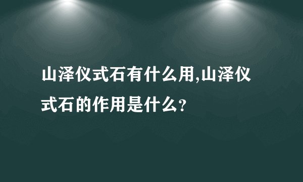 山泽仪式石有什么用,山泽仪式石的作用是什么？
