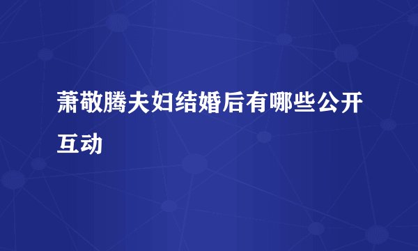 萧敬腾夫妇结婚后有哪些公开互动