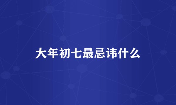大年初七最忌讳什么