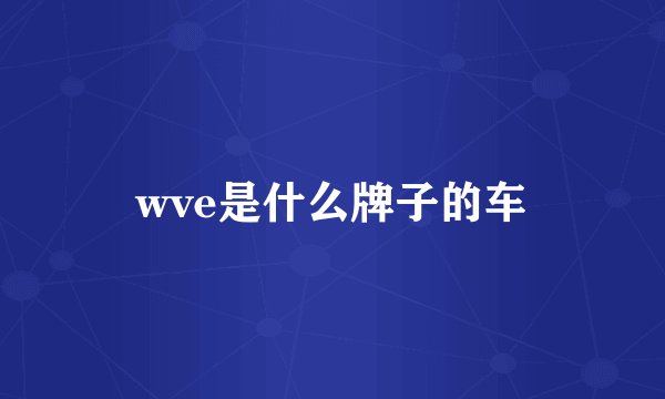 wve是什么牌子的车
