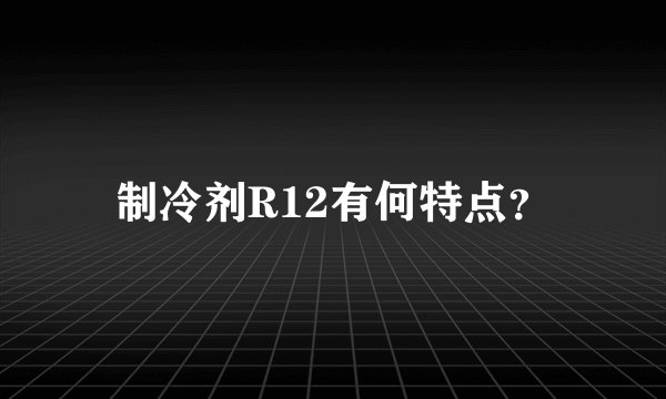 制冷剂R12有何特点？