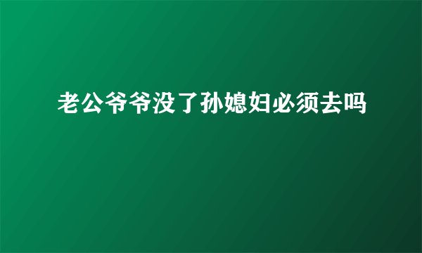 老公爷爷没了孙媳妇必须去吗