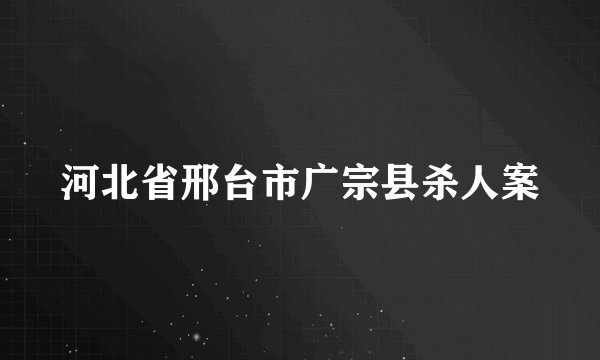 河北省邢台市广宗县杀人案