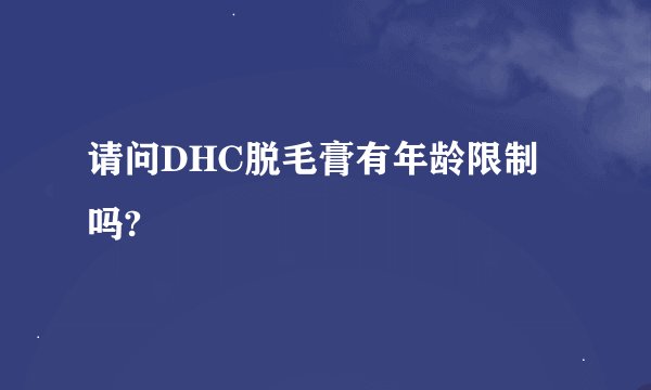 请问DHC脱毛膏有年龄限制吗?