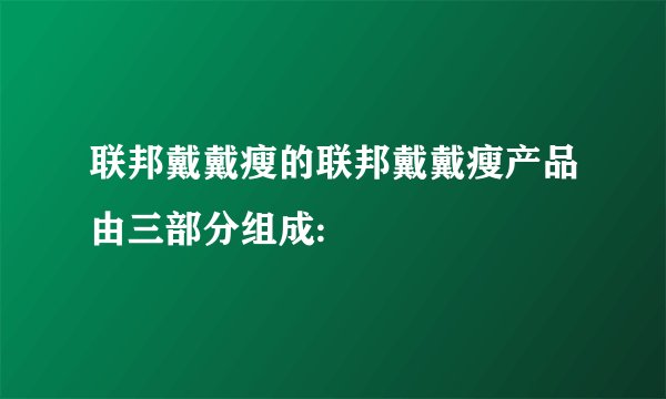 联邦戴戴瘦的联邦戴戴瘦产品由三部分组成: