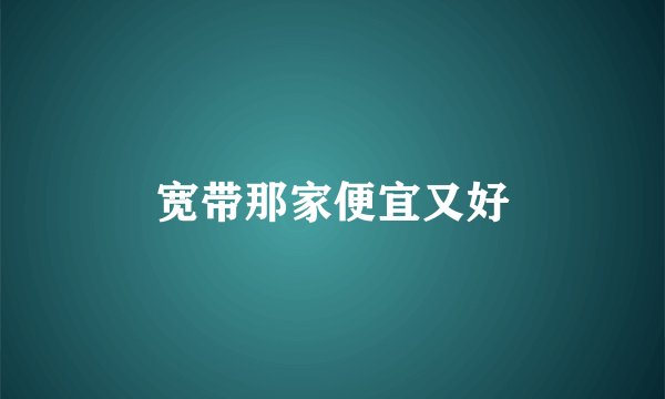 宽带那家便宜又好