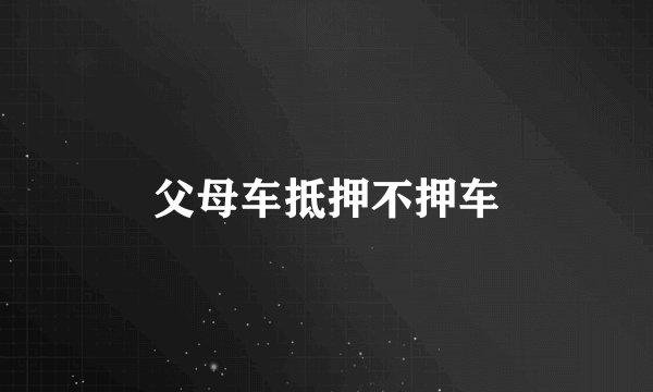 父母车抵押不押车